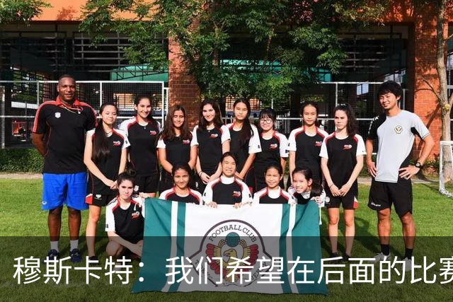 穆斯卡特：我们希望在后面的比赛中继续努力，把失掉的分数拿回来
